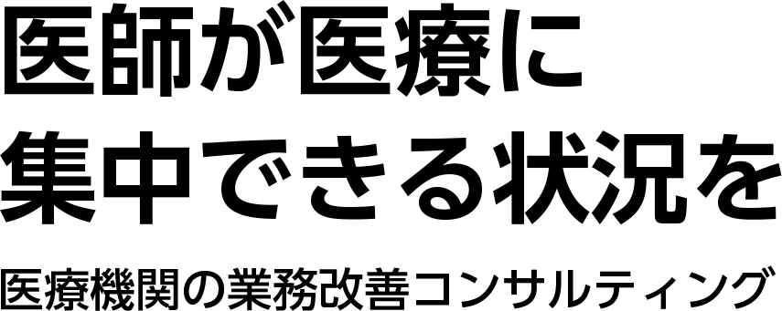 医師が医療に集中できる状況を 医療機関の業務改善コンサルティング